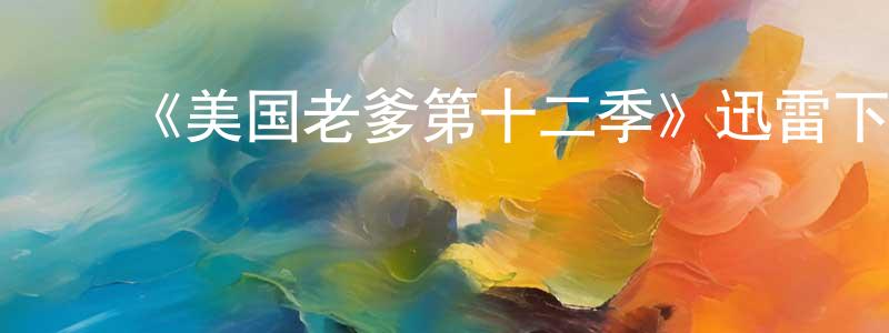 ﻿陈怀文发布﻿《美国老爹第十二季》迅雷下载/在线观看-动漫卡通-美剧天堂